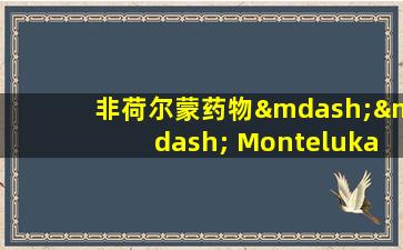 非荷尔蒙药物—— Montelukast钠用于治疗哮喘和过敏性鼻炎
